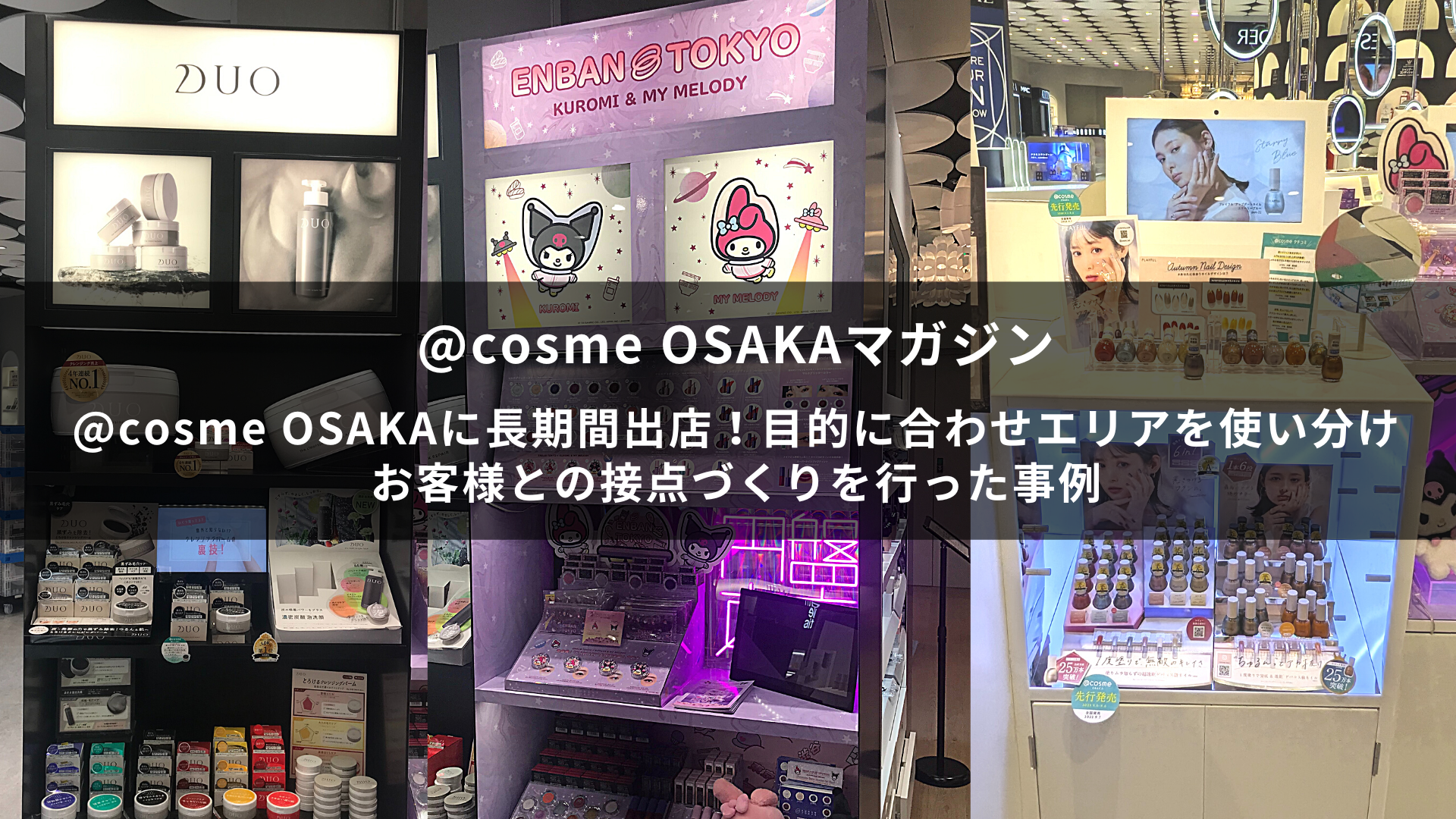 @cosme OSAKAに長期間出店！目的に合わせエリアを使い分けお客様との接点づくりを行った事例~@cosme OSAKAマガジン~ サムネイル画像
