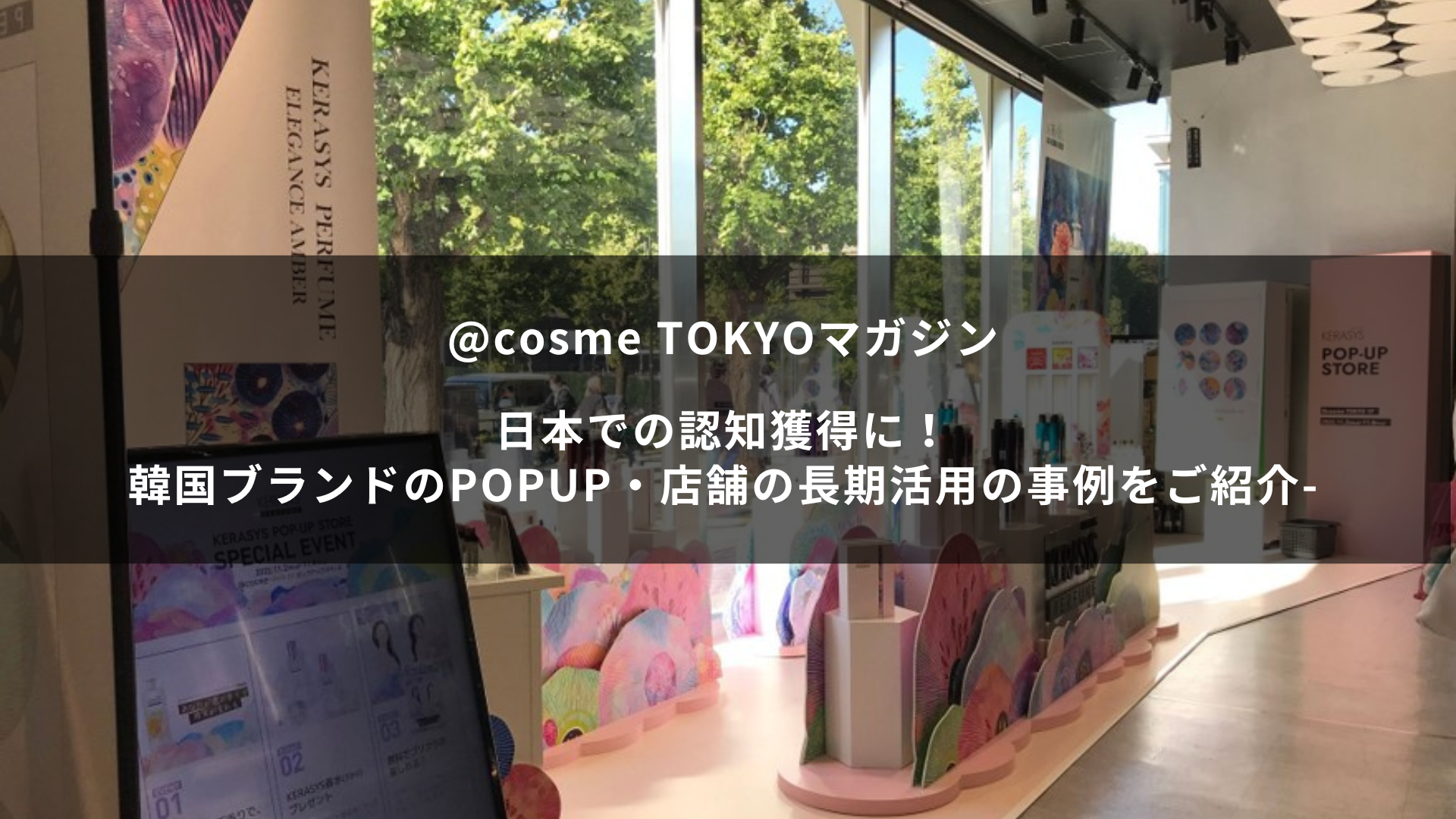 日本での認知獲得に！韓国ブランドのポップアップ・店舗の長期活用の事例をご紹介~@cosme TOKYOマガジン~ サムネイル画像